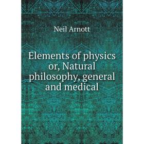 

Книга Elements of physics or, Natural philosophy, general and medical