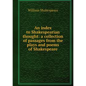 

Книга An index to Shakespearian thought: a collection of passages from the plays and poems of Shakespeare