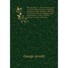 

Книга The sociable, or, One thousand and one home amusements: containing acting proverbs, dramatic charades, acting charades, or drawing-room pantomim