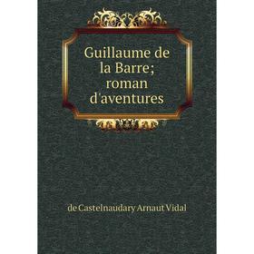 

Книга Guillaume de la Barre; roman d'aventures