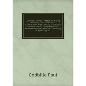 

Книга Lymphatic Glands In Meat-producing Animals; Their Methodical Examination With Sanitary Inspection As The Viewpoint, Topographical Data And Patho