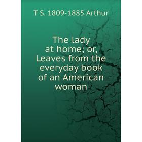 

Книга The lady at home; or, Leaves from the everyday book of an American woman