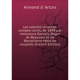 

Книга Les saisons vivantes; compte-rendu de 1849 par messieurs Dartois, Roger de Beauvoir et de Besselièvre Melé de couplets