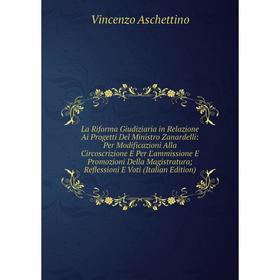 

Книга La Riforma Giudiziaria in Relazione Ai Progetti Del Ministro Zanardelli: Per Modificazioni Alla Circoscrizione E Per L'ammissione E Promozioni D