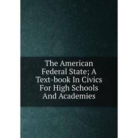 

Книга The American Federal State; A Text-book In Civics For High Schools And Academies