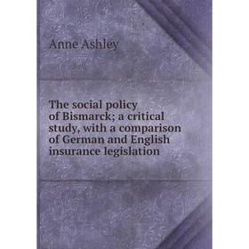 

Книга The social policy of Bismarck; a critical study, with a comparison of German and English insurance legislation