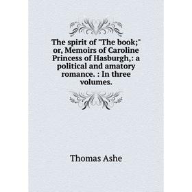 

Книга The spirit of The book; or, Memoirs of Caroline Princess of Hasburgh,: a political and amatory romance.: In three volumes.