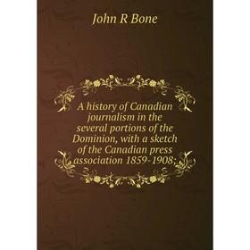 

Книга A history of Canadian journalism in the several portions of the Dominion, with a sketch of the Canadian press association 1859-1908