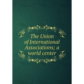 

Книга The Union of International Associations; a world center