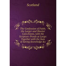 

Книга The Confession of Faith; the Larger and Shorter Catechisms, with the Scripture-Proofs at Large: Together with the Sum of Saving Knowledge c