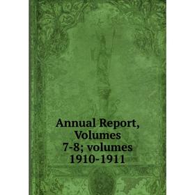 

Книга Annual Report, Volumes 7-8; volumes 1910-1911