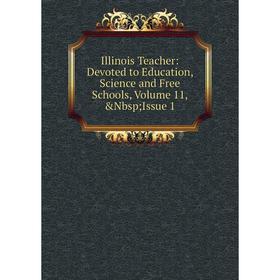 

Книга Illinois Teacher: Devoted to Education, Science and Free Schools, Volume 11, Issue 1