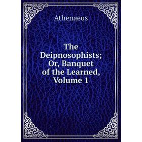 

Книга The Deipnosophists; Or, Banquet of the Learned, Volume 1