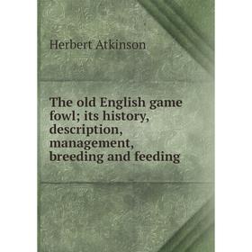

Книга The old English game fowl; its history, description, management, breeding and feeding