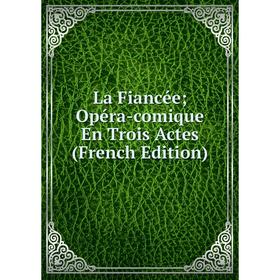 

Книга La Fiancée; Opéra-comique En Trois Actes