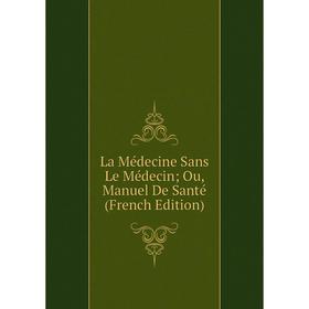 

Книга La Médecine Sans Le Médecin; Ou, Manuel De Santé