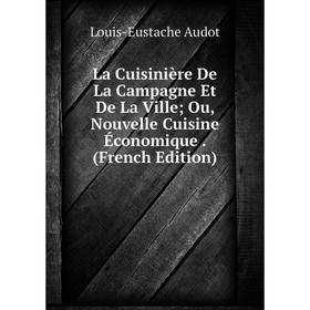 

Книга La Cuisinière De La Campagne Et De La Ville; Ou, Nouvelle Cuisine Économique.