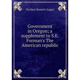 

Книга Government in Oregon; a supplement to S.E. Forman's The American republic