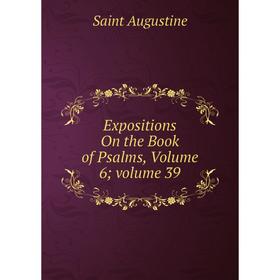 

Книга Expositions On the Book of Psalms, Volume 6; volume 39