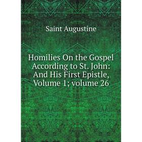 

Книга Homilies On the Gospel According to St. John: And His First Epistle, Volume 1; volume 26