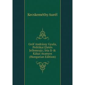 

Книга Gróf Andrássy Gyula, Politikai Életés Jellemrajz; Írta Ii-ik Kákai Aranyos (Hungarian Edition)