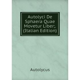 

Книга Autolyci De Sphaera Quae Movetur Liber;. (Italian Edition)