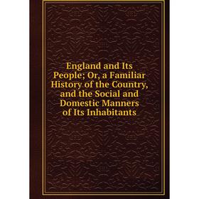 

Книга England and Its People; Or, a Familiar History of the Country, and the Social and Domestic Manners of Its Inhabitants