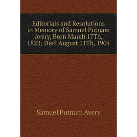 

Книга Editorials and Resolutions in Memory of Samuel Putnam Avery, Born March 17Th, 1822; Died August 11Th, 1904