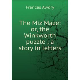 

Книга The Miz Maze: or, the Winkworth puzzle; a story in letters