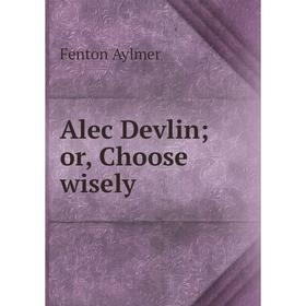 

Книга Alec Devlin; or, Choose wisely