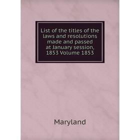

Книга List of the titles of the laws and resolutions made and passed at January session, 1853 Volume 1853