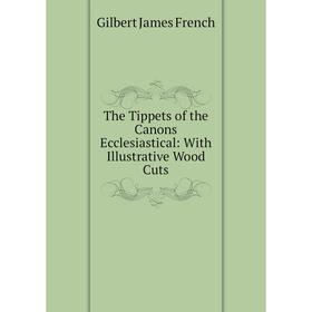 

Книга The Tippets of the Canons Ecclesiastical: With Illustrative Wood Cuts
