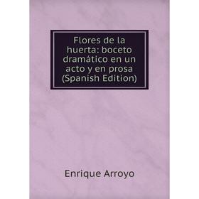 

Книга Flores de la huerta: boceto dramático en un acto y en prosa (Spanish Edition)