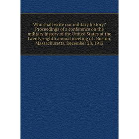 

Книга Who shall write our military history Proceedings of a conference on the military history of the United States at the twenty-eighth annual meeti