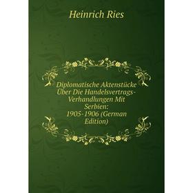 

Книга Diplomatische Aktenstücke Über Die Handelsvertrags-Verhandlungen Mit Serbien: 1905-1906 (German Edition)