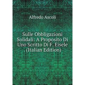 

Книга Sulle Obbligazioni Solidali: A Proposito Di Uno Scritto Di F. Eisele. (Italian Edition)