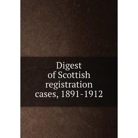 

Книга Digest of Scottish registration cases, 1891-1912