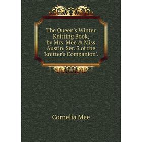 

Книга The Queen's Winter Knitting Book, by Mrs. Mee Miss Austin. Ser. 3 of the 'knitter's Companion'.