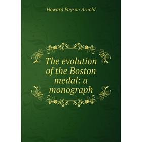 

Книга The evolution of the Boston medal: a monograph