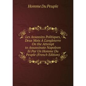 

Книга Les Assassins Politiques, Deux Mots À L'angleterre On the Attempt to Assassinate Napoleon Iii Par Un Homme Du Peuple