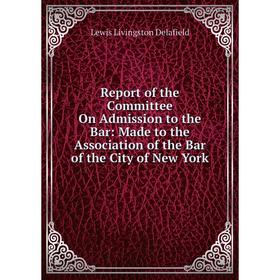 

Книга Report of the Committee On Admission to the Bar: Made to the Association of the Bar of the City of New York
