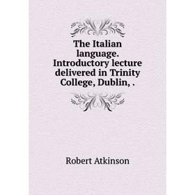 

Книга The Italian language. Introductory lecture delivered in Trinity College, Dublin,.