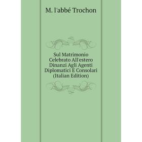

Книга Sul Matrimonio Celebrato All'estero Dinanzi Agli Agenti Diplomatici E Consolari (Italian Edition)