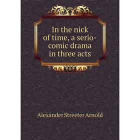 

Книга In the nick of time, a serio-comic drama in three acts