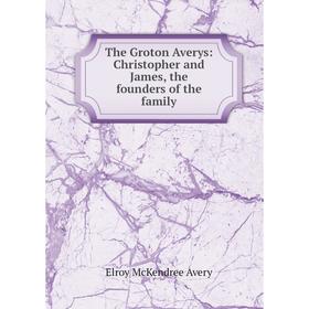 

Книга The Groton Averys: Christopher and James, the founders of the family