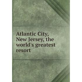 

Книга Atlantic City, New Jersey, the world's greatest resort