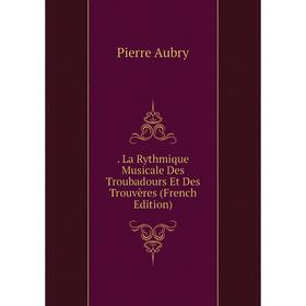 

Книга . La Rythmique Musicale Des Troubadours Et Des Trouvères (French Edition)