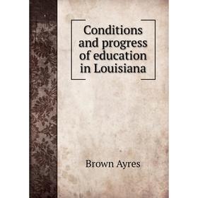 

Книга Conditions and progress of education in Louisiana