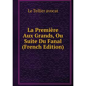 

Книга La Première Aux Grands, Ou Suite Du Fanal