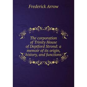 

Книга The corporation of Trinity House of Deptford Strond: a memoir of its origin, history, and functions